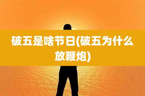 破五是啥节日(破五为什么放鞭炮)