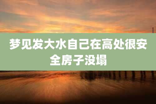 梦见发大水自己在高处很安全房子没塌