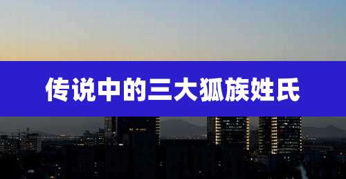 传说中的三大狐族姓氏