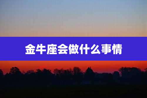 金牛座会做什么事情