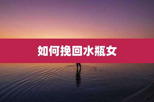 如何挽回水瓶女
