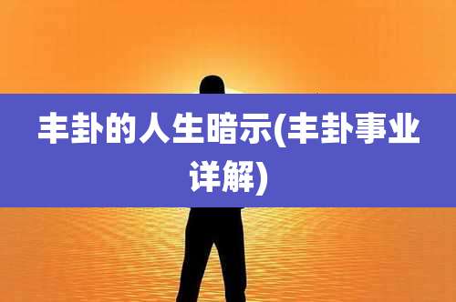 丰卦的人生暗示(丰卦事业详解)