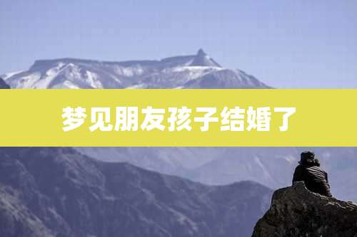 梦见朋友孩子结婚了