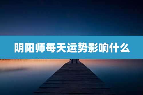 阴阳师每天运势影响什么
