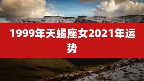 1999年天蝎座女2021年运势