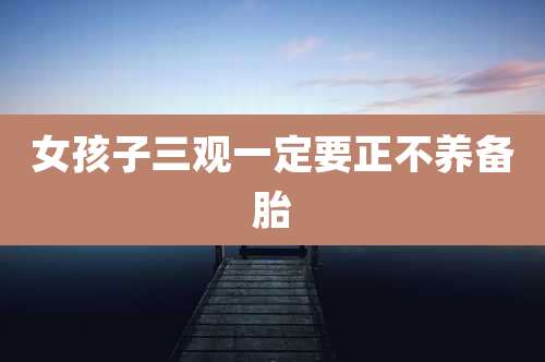 女孩子三观一定要正不养备胎