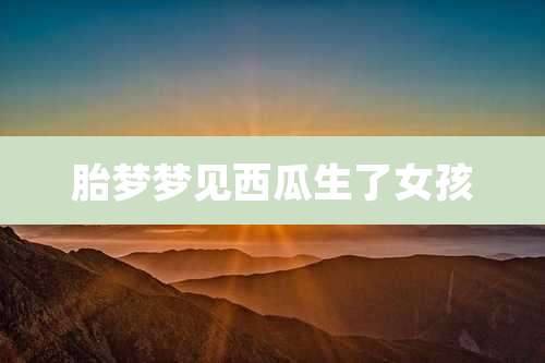 胎梦梦见西瓜生了女孩