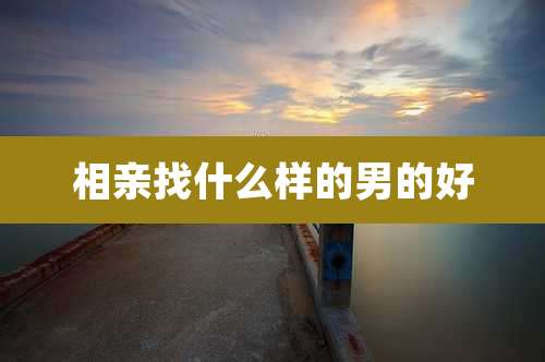 相亲找什么样的男的好