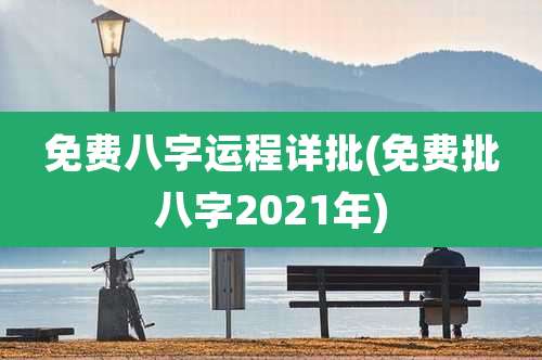 免费八字运程详批(免费批八字2021年)