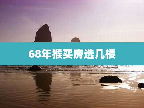 68年猴买房选几楼