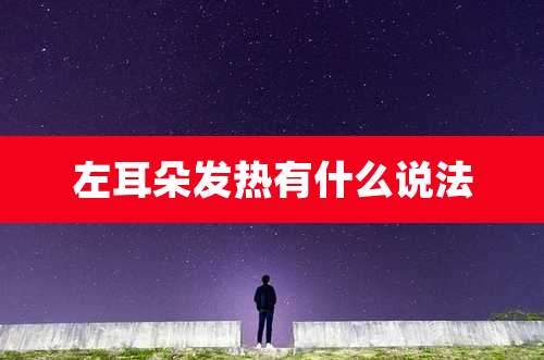 左耳朵发热有什么说法