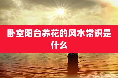 卧室阳台养花的风水常识是什么