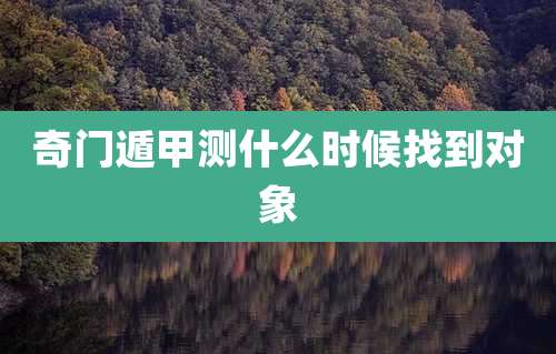 奇门遁甲测什么时候找到对象