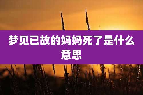 梦见已故的妈妈死了是什么意思