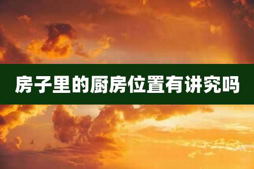 房子里的厨房位置有讲究吗
