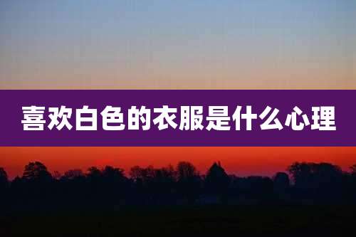 喜欢白色的衣服是什么心理