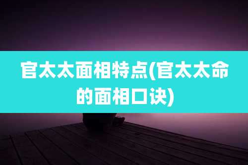 官太太面相特点(官太太命的面相口诀)