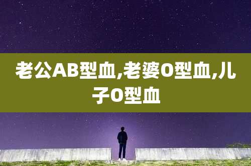 老公AB型血,老婆O型血,儿子O型血