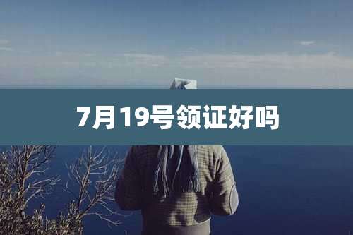 7月19号领证好吗