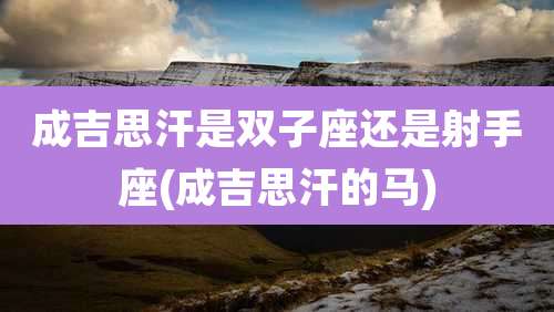 成吉思汗是双子座还是射手座(成吉思汗的马)