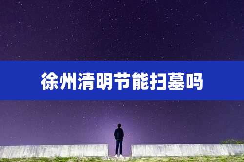 徐州清明节能扫墓吗