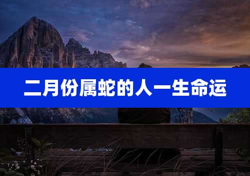 二月份属蛇的人一生命运