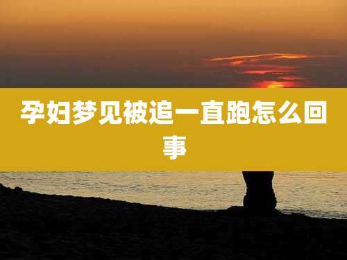 孕妇梦见被追一直跑怎么回事