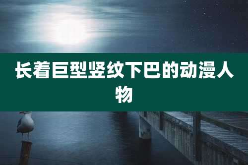 长着巨型竖纹下巴的动漫人物