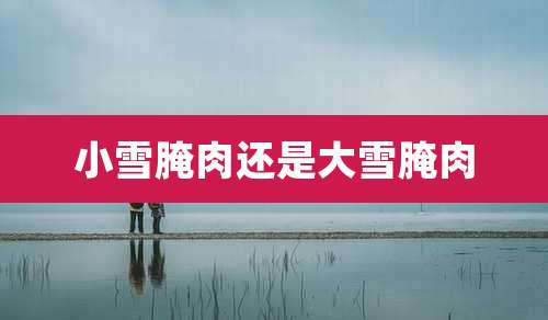小雪腌肉还是大雪腌肉