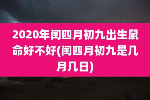 2020年闰四月初九出生鼠命好不好(闰四月初九是几月几日)