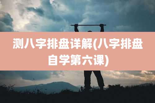 测八字排盘详解(八字排盘自学第六课)