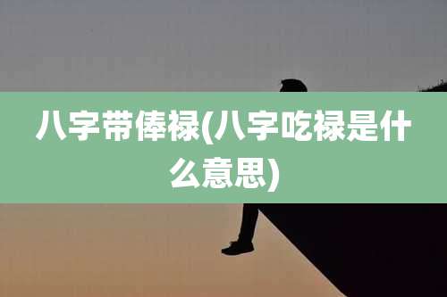 八字带俸禄(八字吃禄是什么意思)