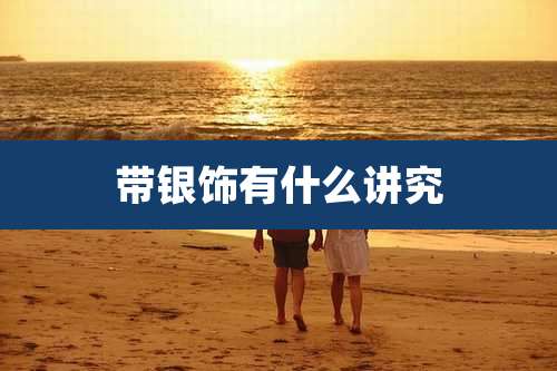 带银饰有什么讲究