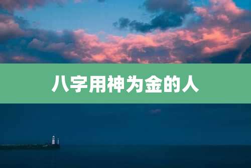 八字用神为金的人