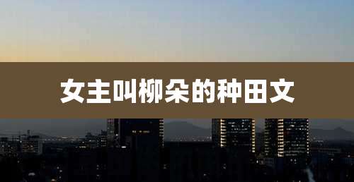 女主叫柳朵的种田文