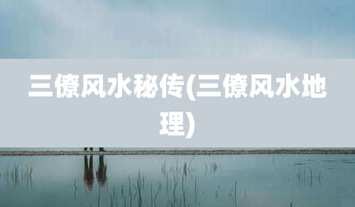 三僚风水秘传(三僚风水地理)