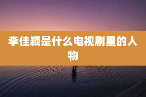 李佳颖是什么电视剧里的人物