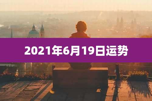 2021年6月19日运势