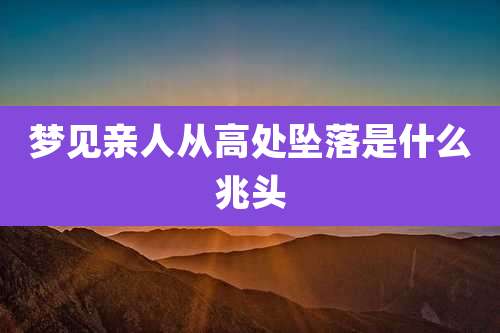 梦见亲人从高处坠落是什么兆头