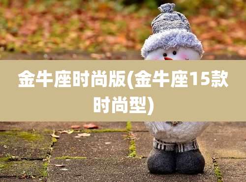 金牛座时尚版(金牛座15款时尚型)
