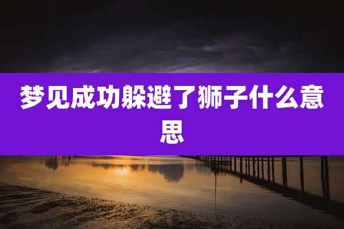 梦见成功躲避了狮子什么意思