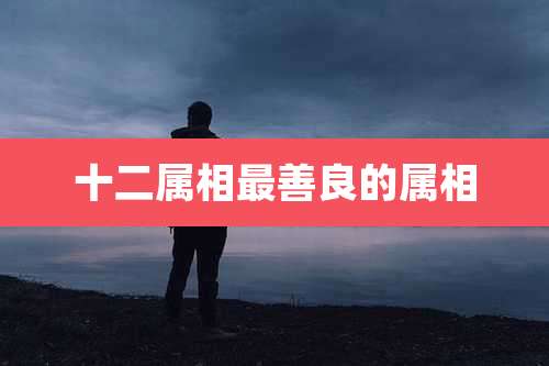 十二属相最善良的属相