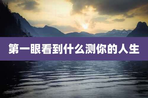 第一眼看到什么测你的人生