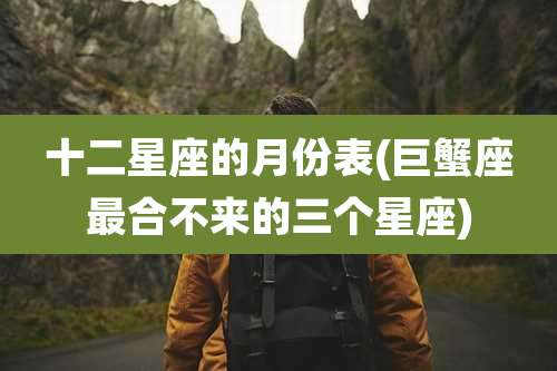十二星座的月份表(巨蟹座最合不来的三个星座)