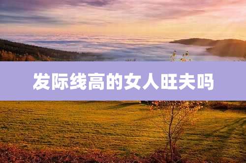 发际线高的女人旺夫吗