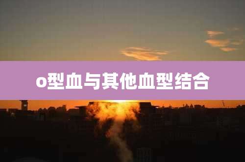 o型血与其他血型结合