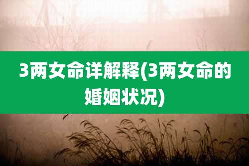 3两女命详解释(3两女命的婚姻状况)