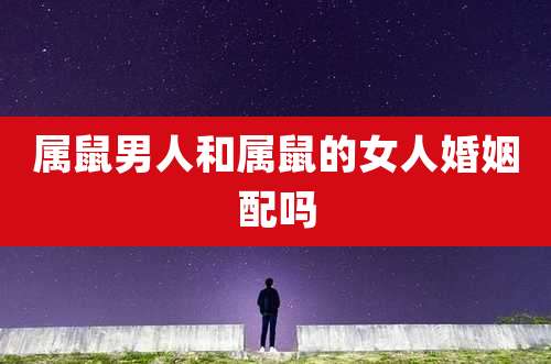 属鼠男人和属鼠的女人婚姻配吗