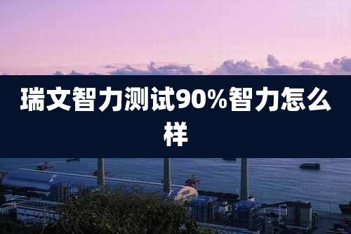 瑞文智力测试90%智力怎么样