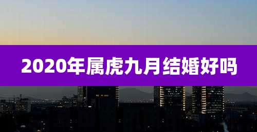 2020年属虎九月结婚好吗